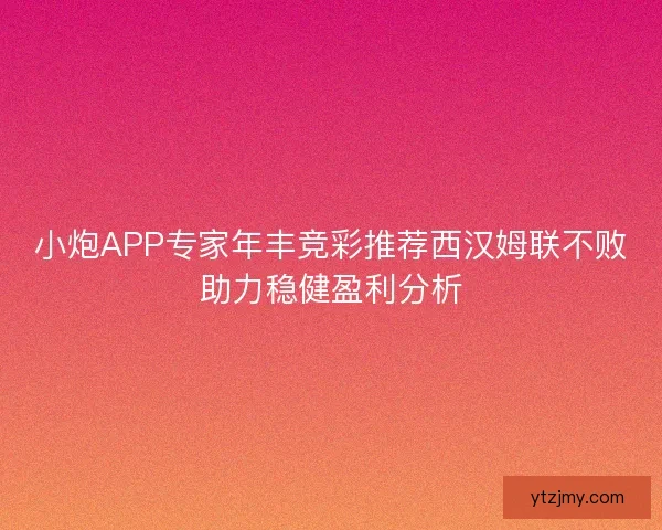小炮APP专家年丰竞彩推荐西汉姆联不败助力稳健盈利分析 小炮APP专家年丰竞彩推荐西汉姆联不败助力稳健盈利分析
